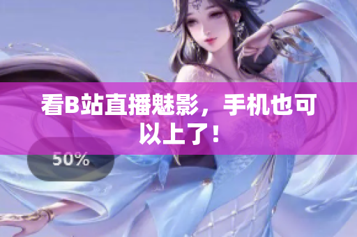 看B站直播魅影，手机也可以上了！