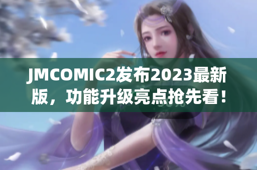 JMCOMIC2发布2023最新版，功能升级亮点抢先看！