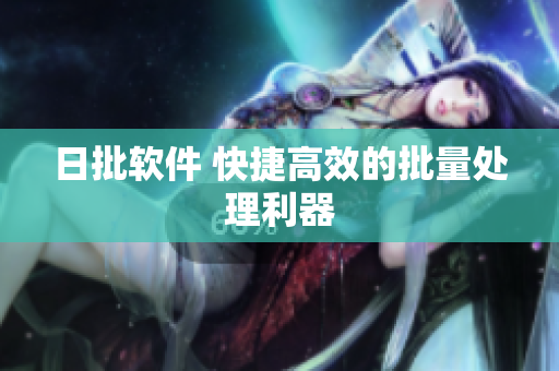 日批软件 快捷高效的批量处理利器