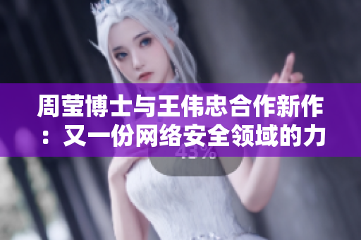 周莹博士与王伟忠合作新作：又一份网络安全领域的力作