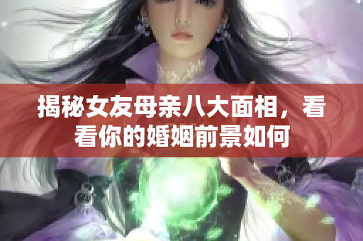 揭秘女友母亲八大面相，看看你的婚姻前景如何