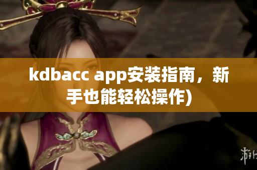 kdbacc app安装指南，新手也能轻松操作)