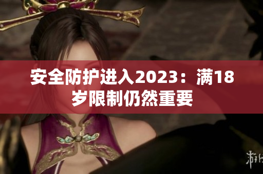 安全防护进入2023：满18岁限制仍然重要