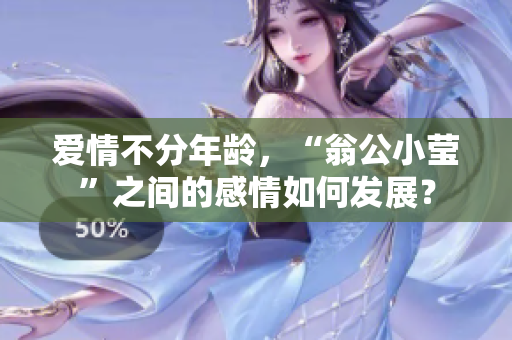 爱情不分年龄，“翁公小莹”之间的感情如何发展？