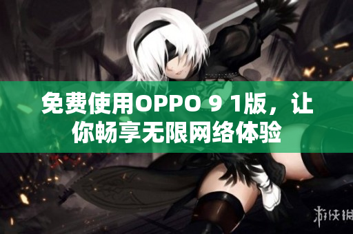 免费使用OPPO 9 1版，让你畅享无限网络体验