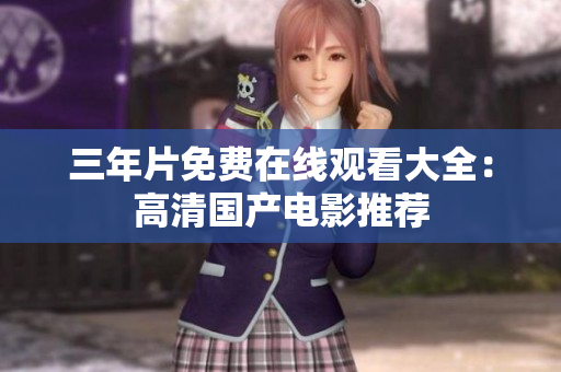 三年片免费在线观看大全：高清国产电影推荐