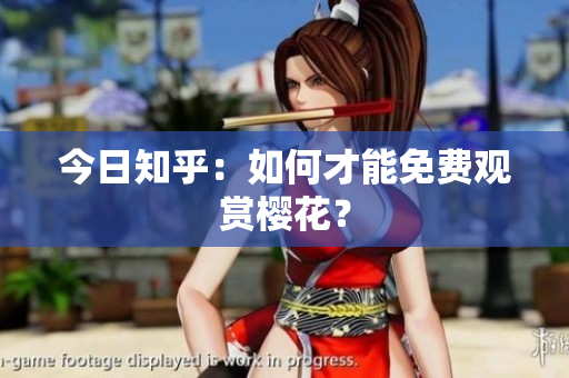 今日知乎：如何才能免费观赏樱花？