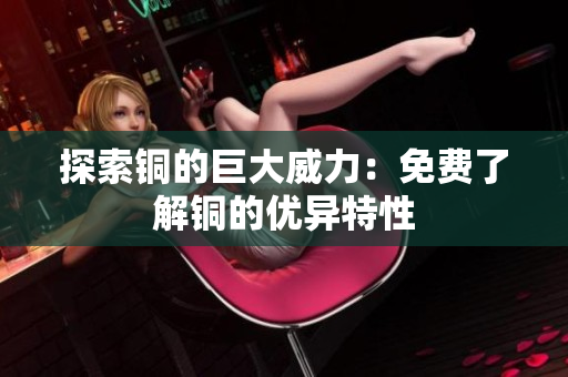 探索铜的巨大威力：免费了解铜的优异特性