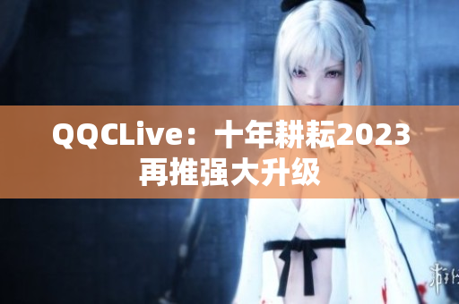 QQCLive：十年耕耘2023再推强大升级