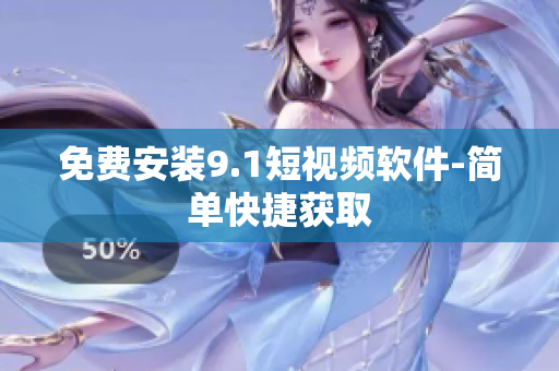 免费安装9.1短视频软件-简单快捷获取