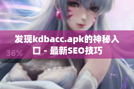 发现kdbacc.apk的神秘入口 - 最新SEO技巧
