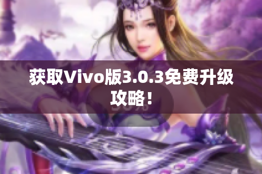 获取Vivo版3.0.3免费升级攻略！