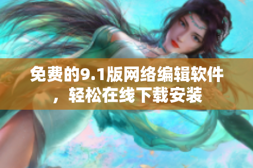 免费的9.1版网络编辑软件，轻松在线下载安装