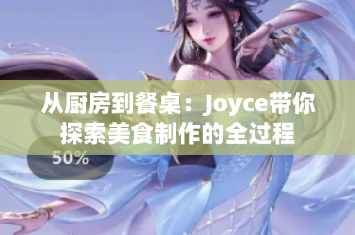 从厨房到餐桌：Joyce带你探索美食制作的全过程