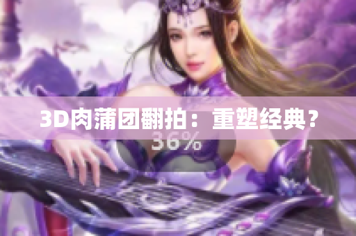 3D肉蒲团翻拍：重塑经典？