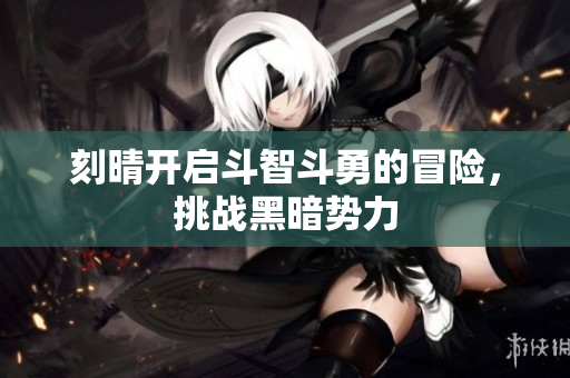刻晴开启斗智斗勇的冒险，挑战黑暗势力