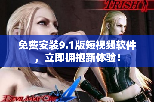 免费安装9.1版短视频软件，立即拥抱新体验！