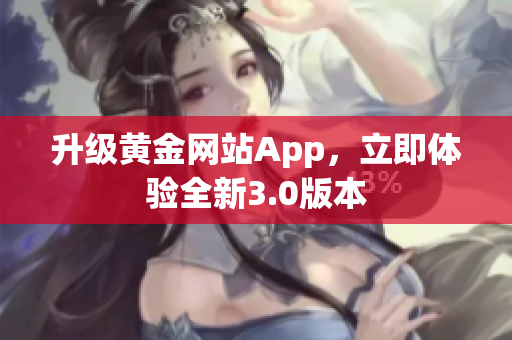 升级黄金网站App，立即体验全新3.0版本