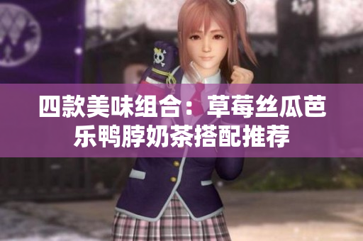 四款美味组合：草莓丝瓜芭乐鸭脖奶茶搭配推荐