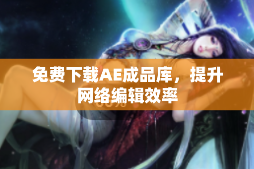 免费下载AE成品库，提升网络编辑效率