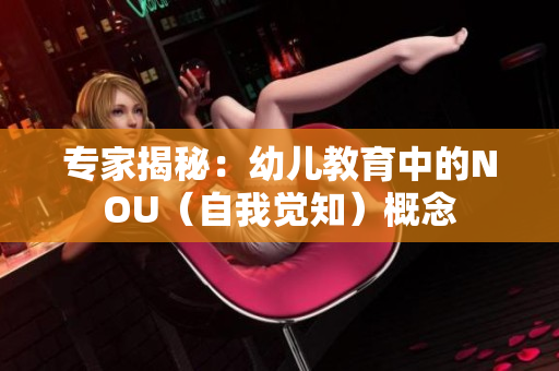 专家揭秘：幼儿教育中的NOU（自我觉知）概念