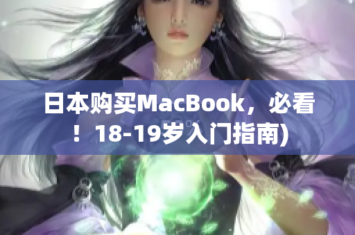 日本购买MacBook，必看！18-19岁入门指南)