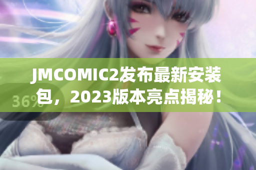 JMCOMIC2发布最新安装包，2023版本亮点揭秘！