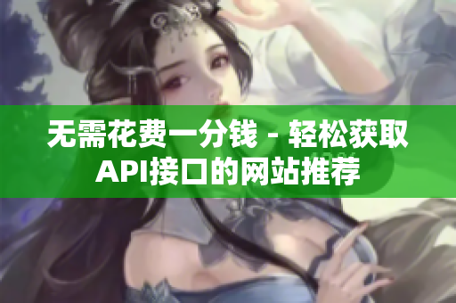 无需花费一分钱 - 轻松获取API接口的网站推荐