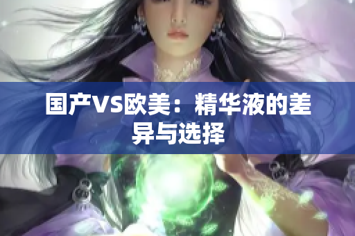 国产VS欧美：精华液的差异与选择