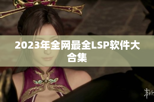 2023年全网最全LSP软件大合集