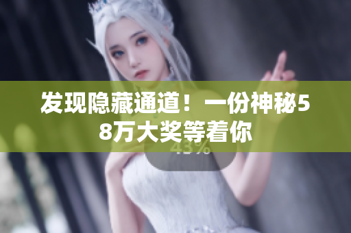 发现隐藏通道！一份神秘58万大奖等着你
