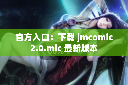 官方入口：下载 jmcomic2.0.mic 最新版本
