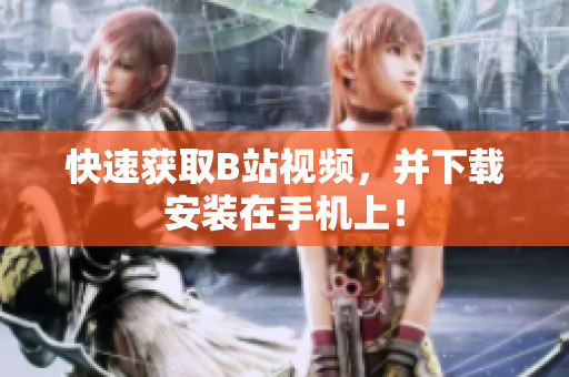 快速获取B站视频，并下载安装在手机上！