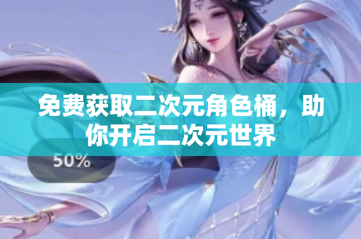免费获取二次元角色桶，助你开启二次元世界