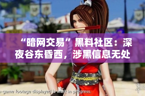 “暗网交易”黑料社区：深夜谷东昏西，涉黑信息无处不在