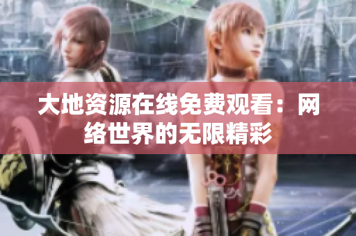 大地资源在线免费观看：网络世界的无限精彩