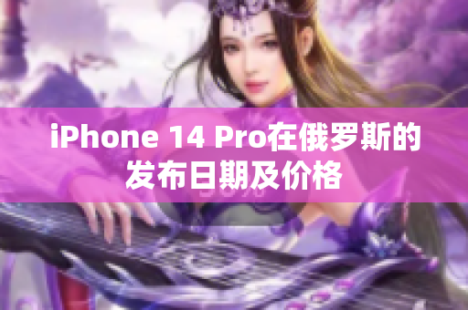 iPhone 14 Pro在俄罗斯的发布日期及价格