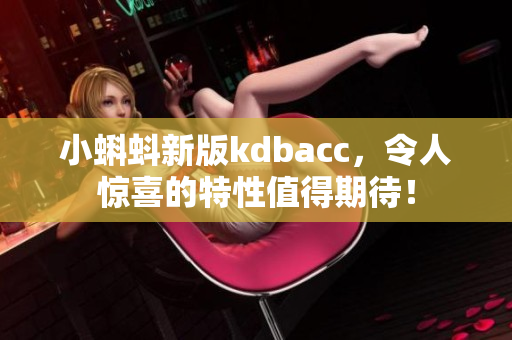 小蝌蚪新版kdbacc，令人惊喜的特性值得期待！