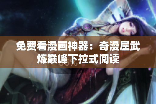 免费看漫画神器：奇漫屋武炼巅峰下拉式阅读