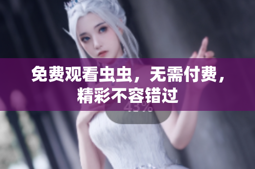 免费观看虫虫，无需付费，精彩不容错过