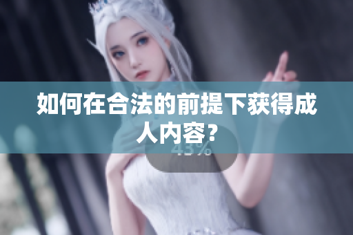 如何在合法的前提下获得成人内容？