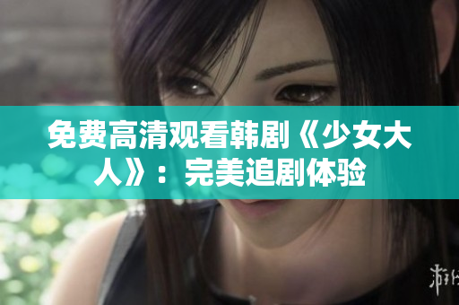免费高清观看韩剧《少女大人》：完美追剧体验