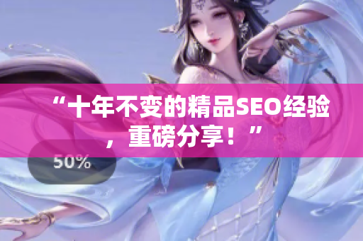 “十年不变的精品SEO经验，重磅分享！”