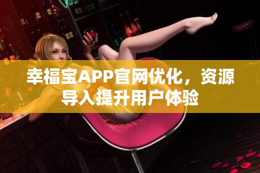 幸福宝APP官网优化，资源导入提升用户体验