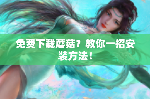 免费下载蘑菇？教你一招安装方法！