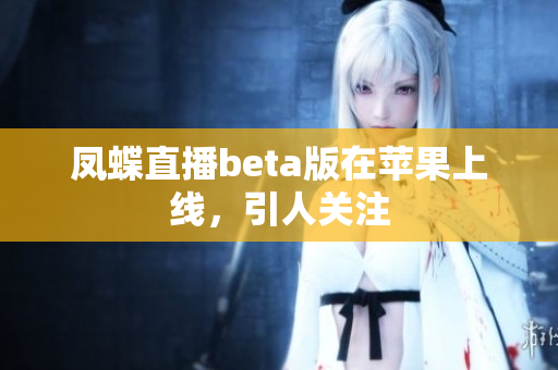凤蝶直播beta版在苹果上线，引人关注