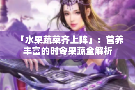 「水果蔬菜齐上阵」：营养丰富的时令果蔬全解析