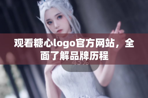 观看糖心logo官方网站，全面了解品牌历程
