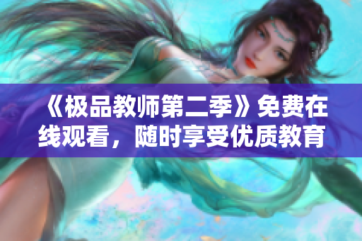 《极品教师第二季》免费在线观看，随时享受优质教育资源