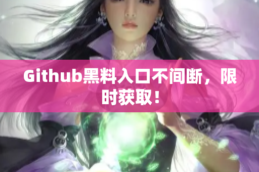 Github黑料入口不间断，限时获取！
